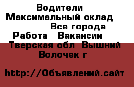 -Водители  › Максимальный оклад ­ 45 000 - Все города Работа » Вакансии   . Тверская обл.,Вышний Волочек г.
